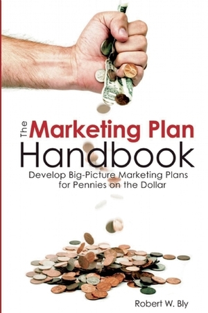 The Marketing Plan Handbook: Develop Big Picture Marketing Plans for Pennies on the Dollar by Robert W. Bly