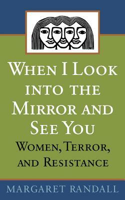 When I Look Into the Mirror and See You: Women, Terror, and Resistance by Margaret Randall