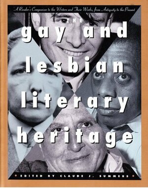 The Gay and Lesbian Literary Heritage: A Reader's Companion to the Writers and Their Works, from Antiquity to the Present by Claude J. Summers