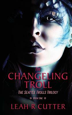 The Changeling Troll: The Seattle Trolls Trilogy: Book One by Leah R. Cutter
