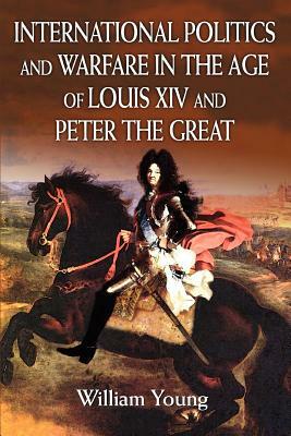 International Politics and Warfare in the Age of Louis XIV and Peter the Great: A Guide to the Historical Literature by William Young