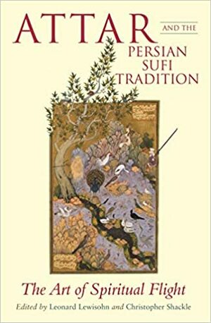 Attar and the Persian Sufi Tradition: The Art of Spiritual Flight by Christopher Shackle, Leonard Lewisohn