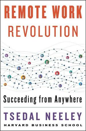 Remote Work Revolution: Succeeding from Anywhere by Tsedal Neeley