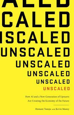 Unscaled: How AI and a New Generation of Upstarts Are Creating the Economy of the Future by Hemant Taneja