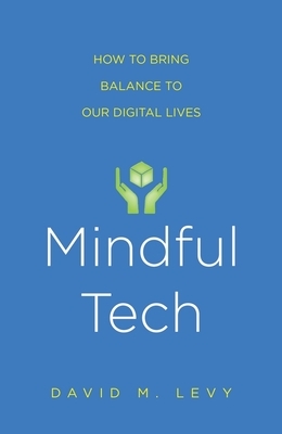 Mindful Tech: How to Bring Balance to Our Digital Lives by David M. Levy