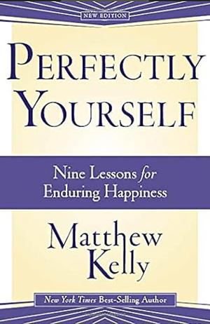 Perfectly Yourself: Nine Lessons for Enduring Happiness by Matthew Kelly