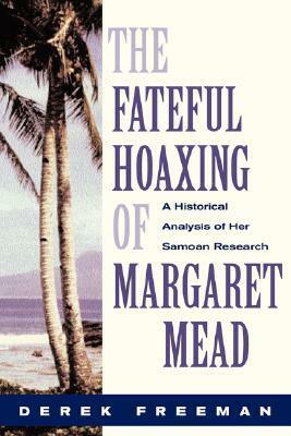 The Fateful Hoaxing Of Margaret Mead: A Historical Analysis Of Her Samoan Research by Derek Freeman