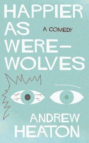 Happier as Werewolves: A Comedy by Andrew Heaton, Andrew Heaton