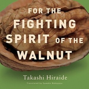 For the Fighting Spirit of the Walnut by Takashi Hiraide