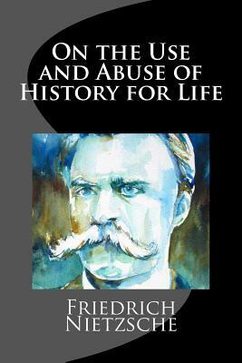 On the Use and Abuse of History for Life by Friedrich Nietzsche