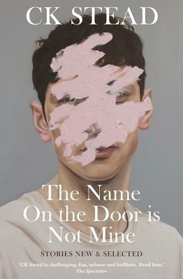 The Name on the Door Is Not Mine: Stories New & Selected by C. K. Stead