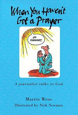 When You Haven't Got a Prayer: A Journalist Talks to God by Martin Wroe