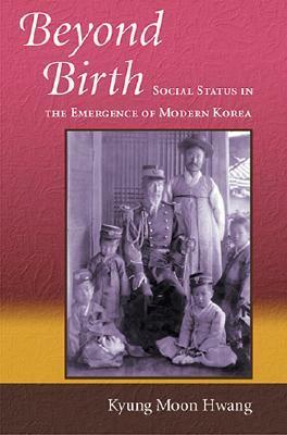 Beyond Birth: Social Status in the Emergence of Modern Korea by Kyung Moon Hwang