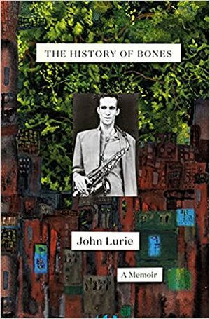 The History of Bones: A Memoir by John Lurie