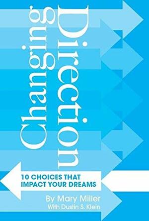 Changing Direction: 10 Choices That Impact Your Dreams by Mary Miller, Dustin Scott Klein