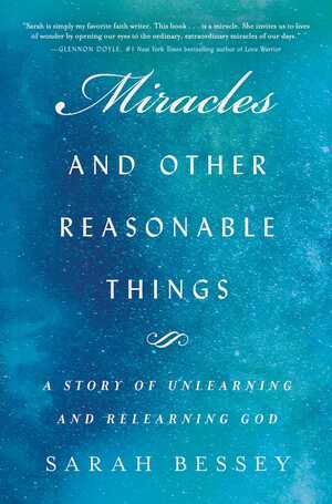 Miracles and Other Reasonable Things: A Story of Unlearning and Relearning God by Sarah Bessey