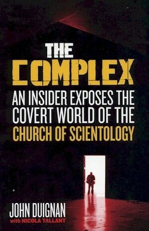 The Complex: An Insider Exposes the Covert World of the Church of Scientology by Nicola Tallant, John Duignan