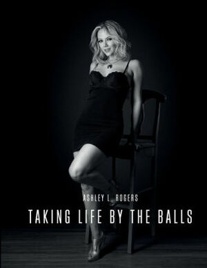 Taking Life by the Balls by Ashley Rogers