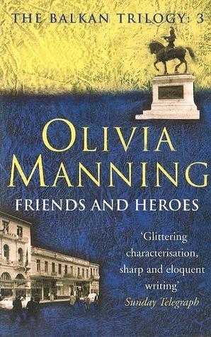 Friends And Heroes: The Balkan Trilogy 3 by Olivia Manning, Olivia Manning