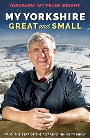 My Yorkshire Great and Small by Peter Wright