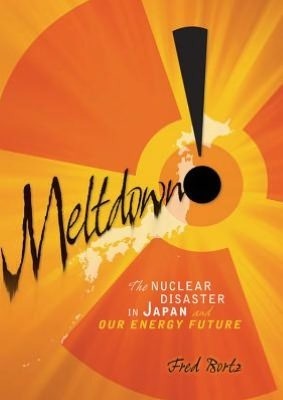 Meltdown!: The Nuclear Disaster in Japan and Our Energy Future by Fred Bortz