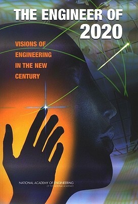 The Engineer of 2020: Visions of Engineering in the New Century by National Academy of Engineering