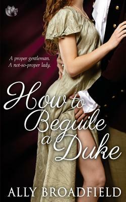 How to Beguile a Duke by Ally Broadfield