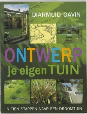 Ontwerp je eigen tuin; in 10 stappen naar een droomtuin by Diarmuid Gavin