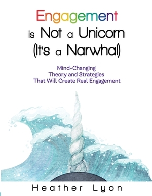 Engagement is Not a Unicorn (It's a Narwhal) by Heather Lyon