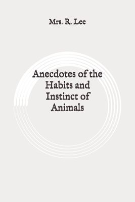 Anecdotes of the Habits and Instinct of Animals: Original by R. Lee