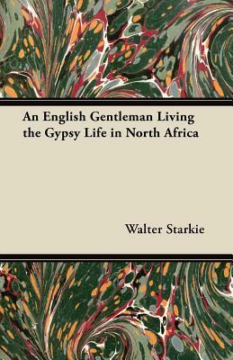 An English Gentleman Living the Gypsy Life in North Africa by Walter Starkie