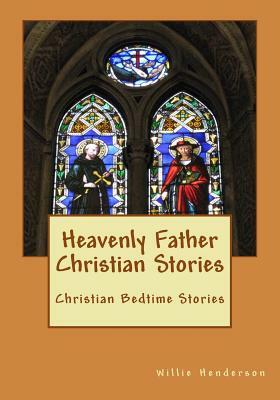 Heavenly Father Christian Stories: Christian Bedtime Stories by Willie Henderson