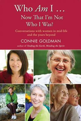 Who Am I... Now That I'm Not Who I Was?: Conversations with Women in Midlife and Beyond by Connie Goldman
