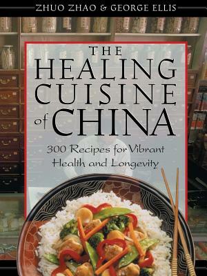 The Healing Cuisine of China: 300 Recipes for Vibrant Health and Longevity by George Ellis, Zhuo Zhao