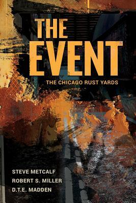 The Event: The Chicago Rust Yards by D. T. E. Madden, Robert S. Miller, Steve Metcalf