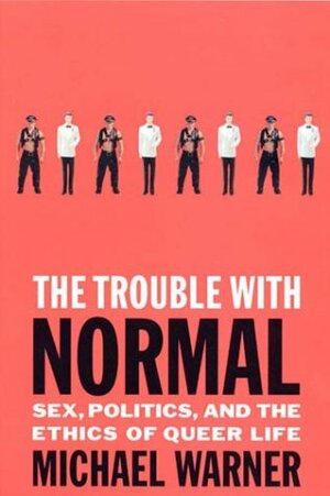 The Trouble with Normal: Sex, Politics, and the Ethics of Queer Life by Michael Warner