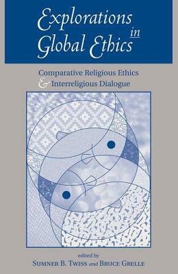 Explorations In Global Ethics: Comparative Religious Ethics And Interreligious Dialogue by Sumner Twiss, Bruce Grelle