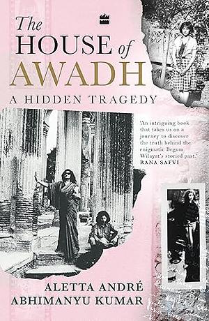 The House of Awadh : A Hidden Tragedy by Abhimanyu Kumar, Aletta André