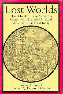 Lost Worlds: How Our European Ancestors Coped with Everyday Life and Why Life Is So Hard Today by Arthur E. Imhof