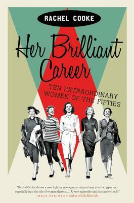 Her Brilliant Career: Ten Extraordinary Women of the Fifties by Rachel Cooke