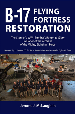 B-17 Flying Fortress Restoration: The Story of a World War II Bomber's Return to Glory in Honor of the Veterans of the Mighty Eighth Air Force by Jerome J. McLaughlin