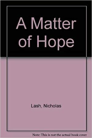 A Matter of Hope: A Theologian's Reflections on the Thought of Karl Marx by Nicholas Lash