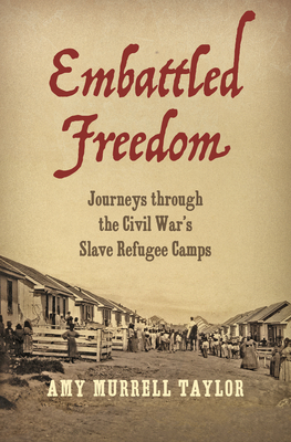 Embattled Freedom: Journeys Through the Civil War's Slave Refugee Camps by Amy Murrell Taylor