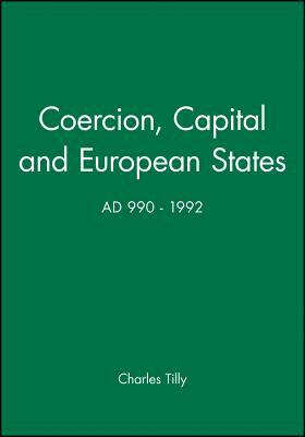 Coercion, Capital and European States, A.D. 990 - 1992 by Charles Tilly