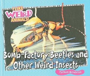 Bomb-Factory Beetles and Other Weird Insects by Carmen Bredeson