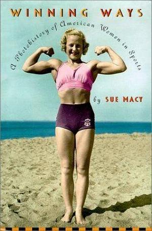Winning Ways: A Photohistory of American Women In Sports by Sue Macy