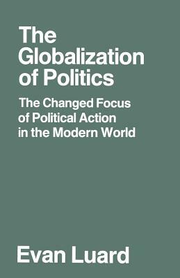 The Globalization of Politics: The Changed Focus of Political Action in the Modern World by Evan Luard