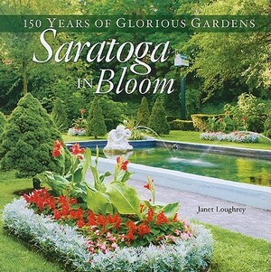 Saratoga in Bloom: 150 Years of Glorious Gardens by Janet Loughrey