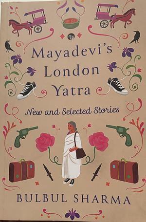 Mayadevi's London Yatra - New and Selected Stories  by Bulbul Sharma