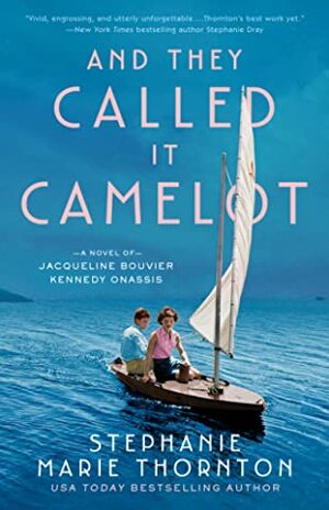 And They Called It Camelot: A Novel of Jacqueline Bouvier Kennedy Onassis by Stephanie Marie Thornton, Stephanie Thornton